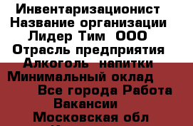 Инвентаризационист › Название организации ­ Лидер Тим, ООО › Отрасль предприятия ­ Алкоголь, напитки › Минимальный оклад ­ 35 000 - Все города Работа » Вакансии   . Московская обл.,Климовск г.